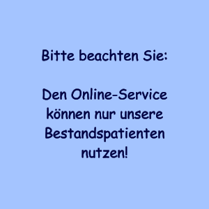 Bitte beachten Sie:  Den Online-Service knnen nur unsere Bestandspatienten nutzen!