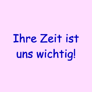Ihre Zeit ist uns wichtig!