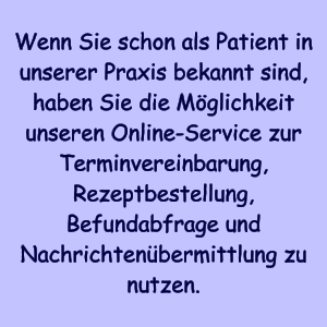 Wenn Sie schon als Patient in unserer Praxis bekannt sind, haben Sie die Mglichkeit unseren Online-Service zur Terminvereinbarung, Rezeptbestellung, Befundabfrage und Nachrichtenbermittlung zu nutzen.