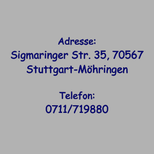 Adresse: Sigmaringer Str. 35, 70567 Stuttgart-Möhringen  Telefon: 0711/719880